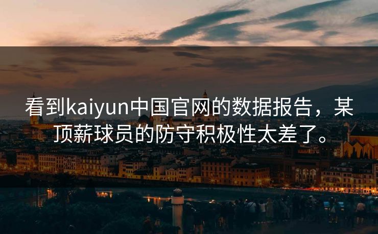 看到kaiyun中国官网的数据报告，某顶薪球员的防守积极性太差了。